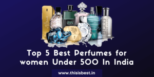 Read more about the article Top 5 Best Perfumes For Women Under 500 In India 2021